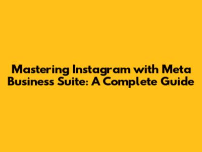 Mastering Instagram with Meta Business Suite: A Complete Guide