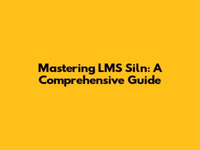 Mastering LMS Siln: A Comprehensive Guide