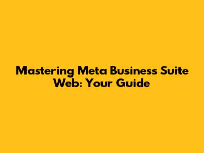 Mastering Meta Business Suite Web: Your Guide