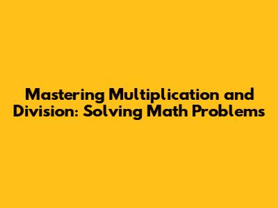 Mastering Multiplication and Division: Solving Math Problems