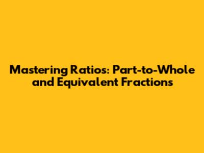 Mastering Ratios: Part-to-Whole and Equivalent Fractions