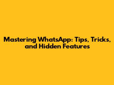 Mastering WhatsApp: Tips, Tricks, and Hidden Features