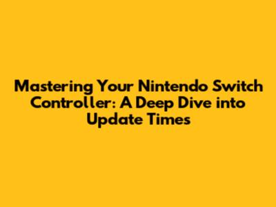 Mastering Your Nintendo Switch Controller: A Deep Dive into Update Times
