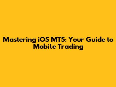 Mastering iOS MT5: Your Guide to Mobile Trading