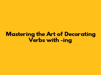 Mastering the Art of Decorating Verbs with -ing