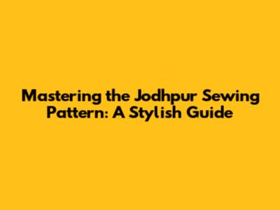 Mastering the Jodhpur Sewing Pattern: A Stylish Guide