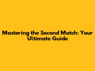 Mastering the Second Match: Your Ultimate Guide
