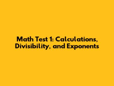 Math Test 1: Calculations, Divisibility, and Exponents
