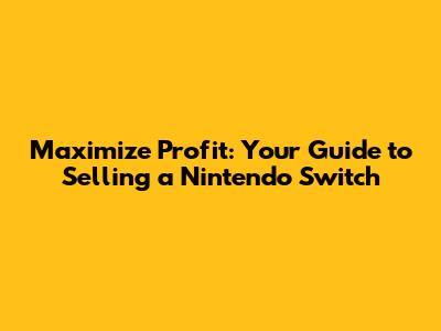 Maximize Profit: Your Guide to Selling a Nintendo Switch