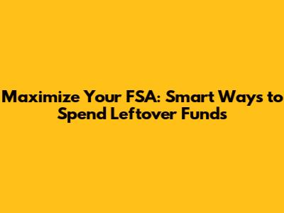 Maximize Your FSA: Smart Ways to Spend Leftover Funds