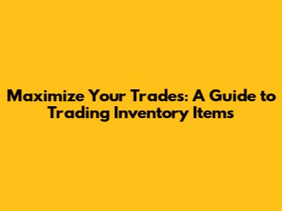 Maximize Your Trades: A Guide to Trading Inventory Items