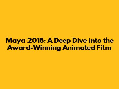 Maya 2018: A Deep Dive into the Award-Winning Animated Film
