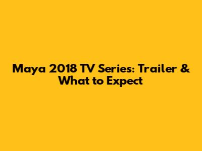 Maya 2018 TV Series: Trailer & What to Expect