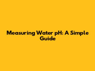 Measuring Water pH: A Simple Guide