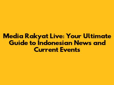 Media Rakyat Live: Your Ultimate Guide to Indonesian News and Current Events