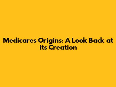 Medicare's Origins: A Look Back at its Creation