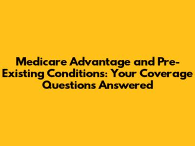 Medicare Advantage and Pre-Existing Conditions: Your Coverage Questions Answered
