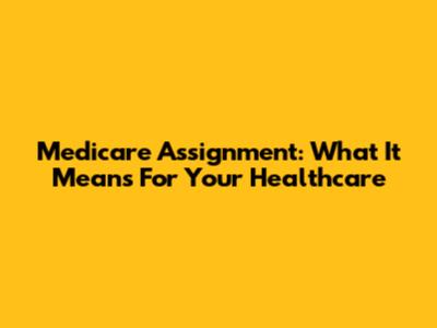 Medicare Assignment: What It Means For Your Healthcare