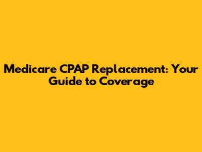 Medicare CPAP Replacement: Your Guide to Coverage