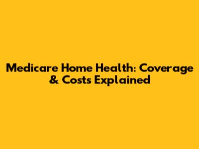 Medicare Home Health: Coverage & Costs Explained