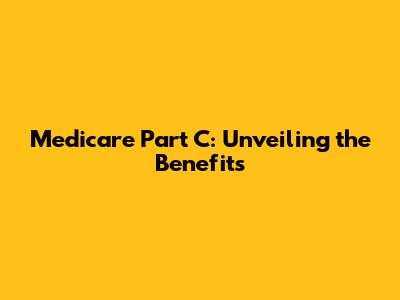 Medicare Part C: Unveiling the Benefits