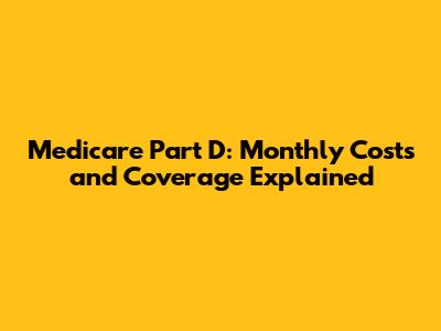 Medicare Part D: Monthly Costs and Coverage Explained
