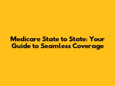 Medicare State to State: Your Guide to Seamless Coverage
