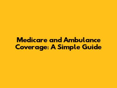 Medicare and Ambulance Coverage: A Simple Guide