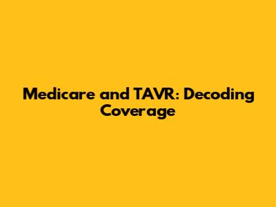 Medicare and TAVR: Decoding Coverage