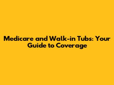 Medicare and Walk-in Tubs: Your Guide to Coverage