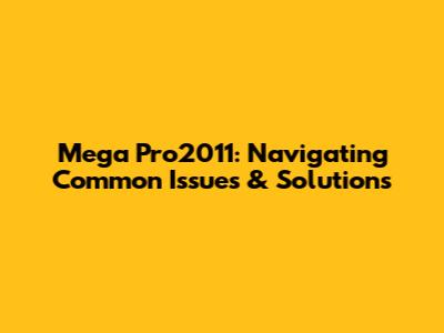 Mega Pro2011: Navigating Common Issues & Solutions