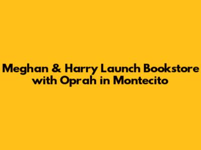 Meghan & Harry Launch Bookstore with Oprah in Montecito
