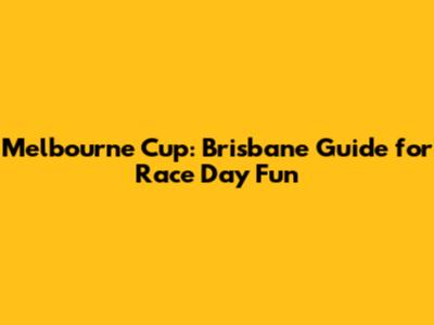 Melbourne Cup: Brisbane Guide for Race Day Fun