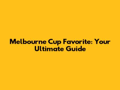 Melbourne Cup Favorite: Your Ultimate Guide
