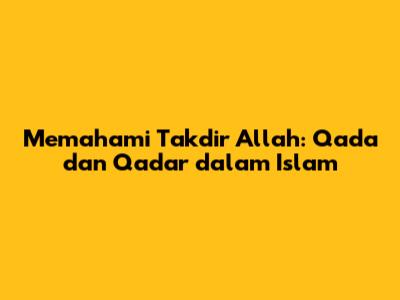 Memahami Takdir Allah: Qada dan Qadar dalam Islam