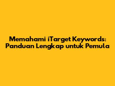 Memahami iTarget Keywords: Panduan Lengkap untuk Pemula