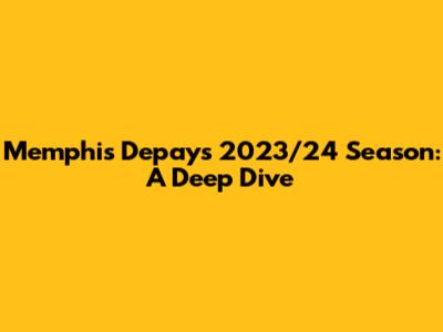 Memphis Depay's 2023/24 Season: A Deep Dive