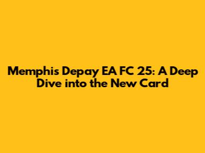 Memphis Depay EA FC 25: A Deep Dive into the New Card
