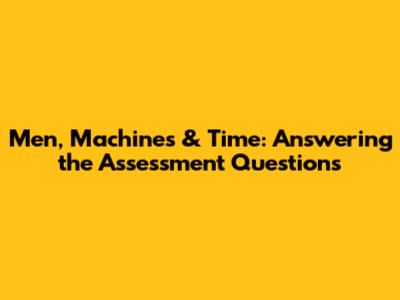 Men, Machines & Time: Answering the Assessment Questions