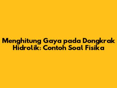 Menghitung Gaya pada Dongkrak Hidrolik: Contoh Soal Fisika