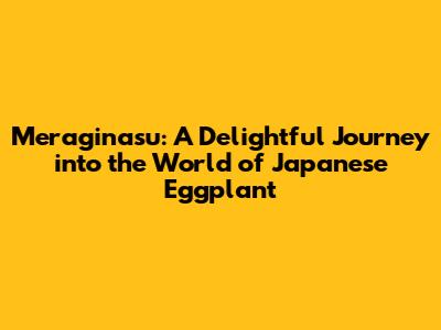 Meraginasu: A Delightful Journey into the World of Japanese Eggplant