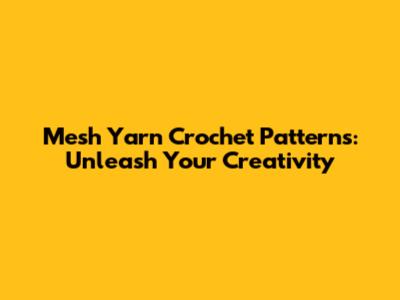 Mesh Yarn Crochet Patterns: Unleash Your Creativity