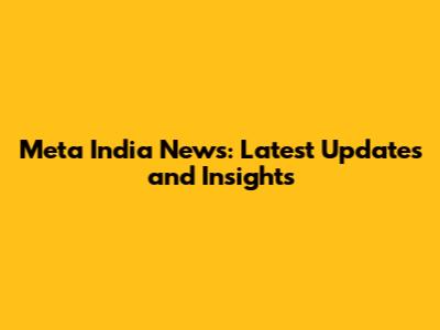 Meta India News: Latest Updates and Insights