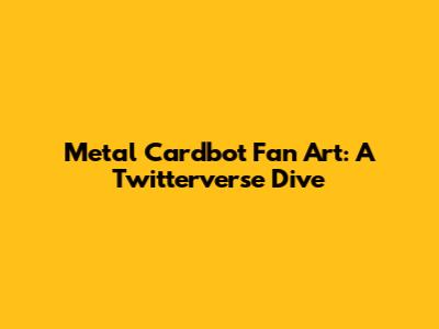 Metal Cardbot Fan Art: A Twitterverse Dive