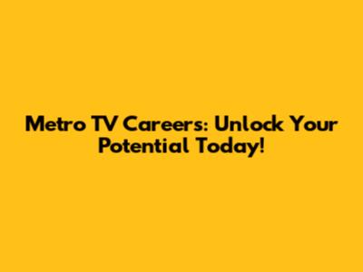 Metro TV Careers: Unlock Your Potential Today!