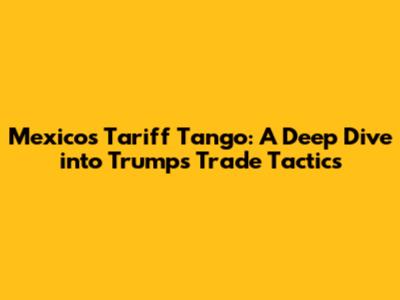 Mexico's Tariff Tango: A Deep Dive into Trump's Trade Tactics