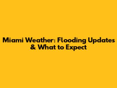 Miami Weather: Flooding Updates & What to Expect