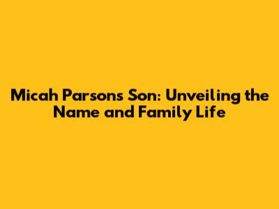 Micah Parsons' Son: Unveiling the Name and Family Life