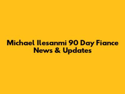 Michael Ilesanmi '90 Day Fiance' News & Updates