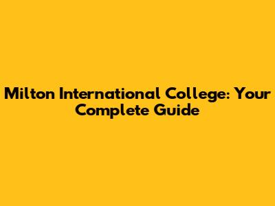 Milton International College: Your Complete Guide